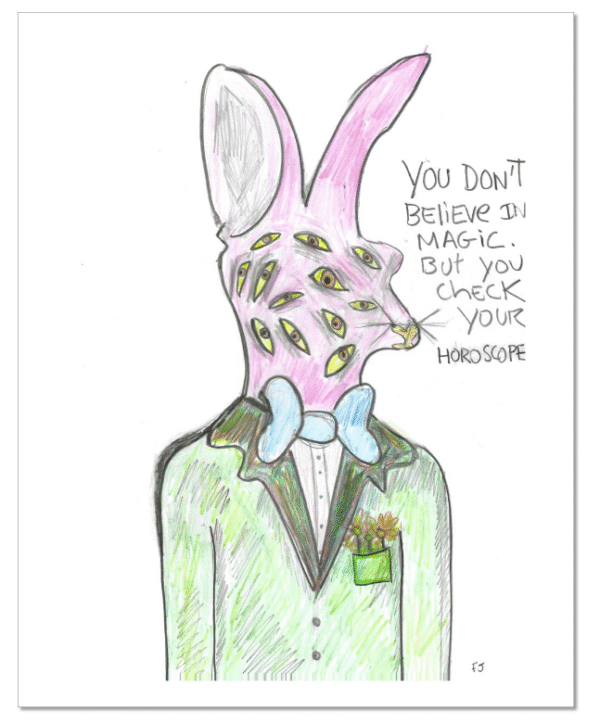 "You don't believe in magic but you check your horoscope"